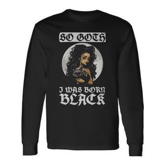 So Goth I Was Born Black Goth Gothic So Goth I Was Born Black Goth Gothic Long Sleeve T-Shirt - Monsterry AU