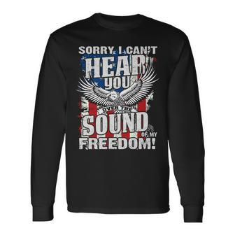Sorry I Cant Hear You Over The Sound Of My Freedom Long Sleeve T-Shirt T-Shirt | Mazezy