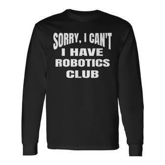 Sorry I Cant I Have Robotics Club High School Robotics Long Sleeve T-Shirt T-Shirt | Mazezy