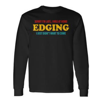 Sorry I'm Late I Was At Home Edging I Just Didn't Want To Long Sleeve T-Shirt | Mazezy