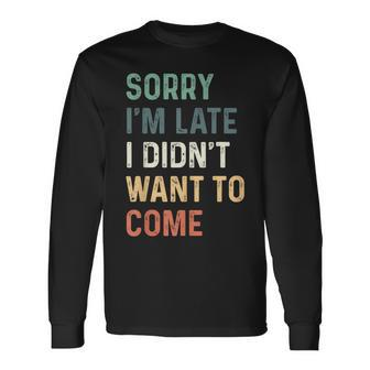 Sorry Im Late I Didnt Want To Come Sorry I Am Late Long Sleeve T-Shirt T-Shirt | Mazezy