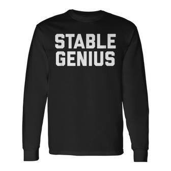 Stable Genius Mental Stability And Like Really Smart Long Sleeve T-Shirt | Mazezy