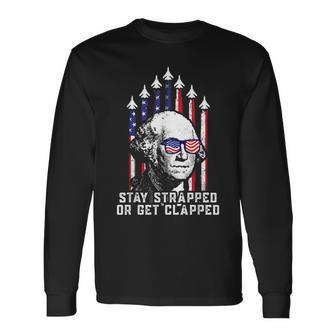 Stay Strapped Or Get Clapped 4Th Of July George Washington Long Sleeve T-Shirt - Monsterry AU