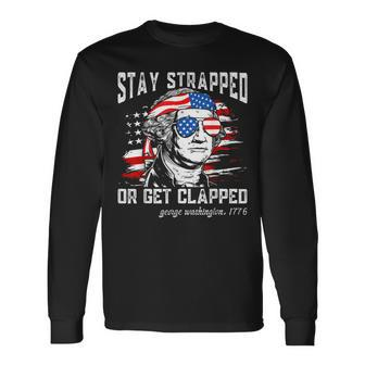 Stay Strapped Or Get Clapped George Washington4Th Of July Long Sleeve T-Shirt - Monsterry