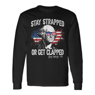 Stay Strapped Or Get Clapped George Washington4Th Of July Long Sleeve T-Shirt T-Shirt | Mazezy