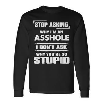 Stop Asking Why Im An Asshole Long Sleeve T-Shirt T-Shirt | Mazezy