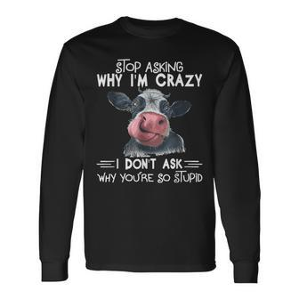 Stop Asking Why I Am Crazy Youre So Stupid Cow Long Sleeve T-Shirt T-Shirt | Mazezy