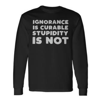 Stupid People Ignorance Is Curable Stupidity Is Not Sarcastic Saying Stupid People Ignorance Is Curable Stupidity Is Not Sarcastic Saying Long Sleeve T-Shirt - Monsterry AU