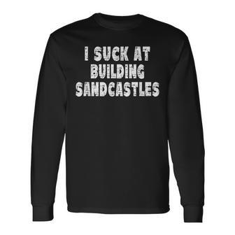 I Suck At Building Sandcastles Long Sleeve T-Shirt | Mazezy