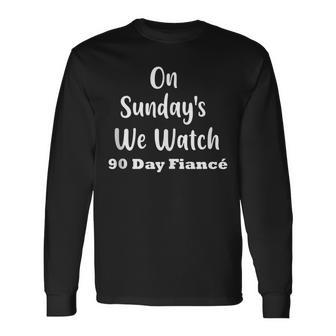 On Sunday's We Watch 90 Day Fiance Gag Long Sleeve T-Shirt | Mazezy