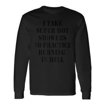 I Take Super Hot Showers To Practice Burning In Hell Long Sleeve T-Shirt | Mazezy