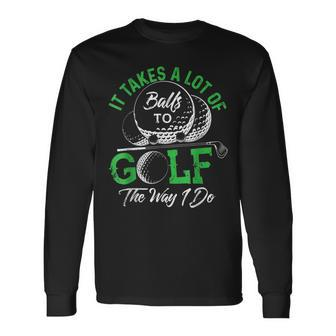 It Takes A Lot Of Balls To Golf The Way I Do Golf IT Long Sleeve T-Shirt T-Shirt | Mazezy