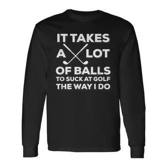 Takes A Lot Of Balls To Suck At Golf The Way I Do Long Sleeve T-Shirt | Mazezy