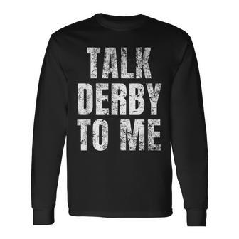 Talk Derby To Me Talk Dirty To Me Pun Long Sleeve T-Shirt | Mazezy