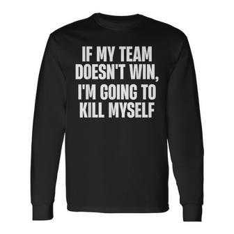 If My Team Doesn't Win I'm Going To Kill Myself Long Sleeve - Monsterry UK