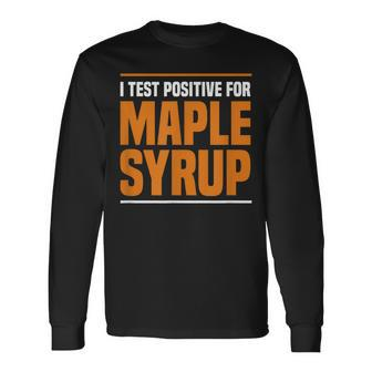 I Test Positive For Maple Syrup Maple Tree Maple Syrup Long Sleeve T-Shirt | Mazezy