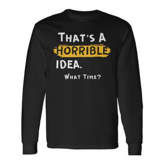 Thats A Horrible Idea What Time Long Sleeve T-Shirt | Mazezy