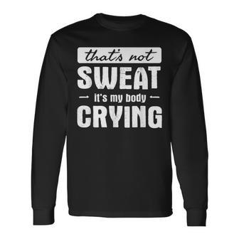 That's Not Sweat It's My Body Crying Gym Quote Long Sleeve T-Shirt | Mazezy