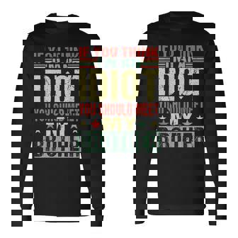 If You Think Im An Idiot You Should Meet My Brother For Brothers Long Sleeve T-Shirt T-Shirt | Mazezy