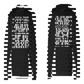 If You Think Im An Idiot You Should Meet My Brother For Brothers Long Sleeve T-Shirt T-Shirt | Mazezy
