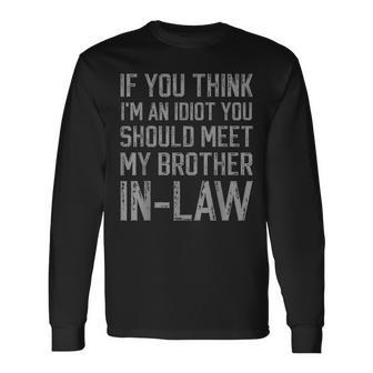 If You Think I'm An Idiot You Should Meet My Brother-In-Law Long Sleeve - Seseable