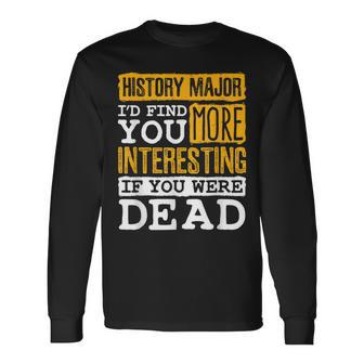 History Major Id Find You More Interesting If Dead Long Sleeve T-Shirt - Thegiftio UK