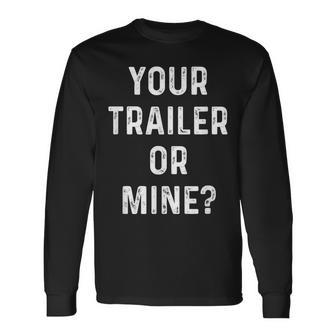 Your Trailer Or Mine Redneck Mobile Home Park Rv Long Sleeve T-Shirt | Mazezy