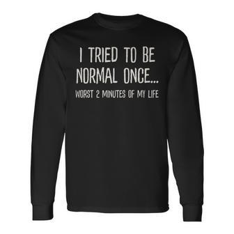I Tried To Be Normal Once Worst 2 Minutes Of My Life Long Sleeve T-Shirt T-Shirt | Mazezy