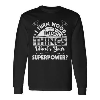 I Turn Wood Into Things Woodworker Carpenter Carpentry Long Sleeve T-Shirt - Seseable