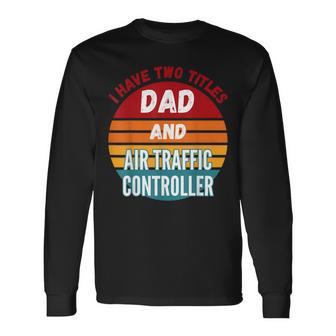 I Have Two Titles Dad And Air Traffic Controller Long Sleeve T-Shirt T-Shirt | Mazezy