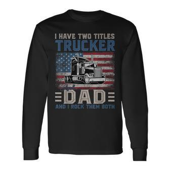 I Have Two Titles Trucker And Dad American Flag 4Th Of July Long Sleeve T-Shirt - Seseable