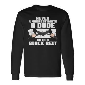 Never Underestimate A Dude With A Black Belt Martial Arts Long Sleeve T-Shirt - Seseable