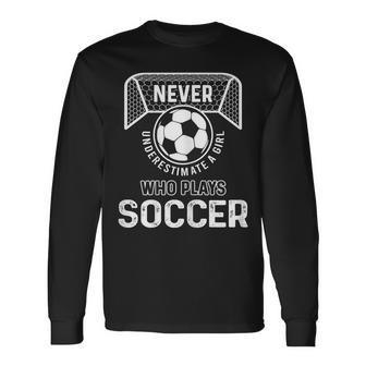 Never Underestimate A Girls Who Plays Soccer Long Sleeve T-Shirt - Seseable