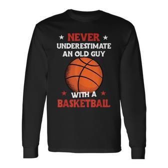 Never Underestimate An Old Guy With A Basketball Basketball Long Sleeve T-Shirt T-Shirt | Mazezy