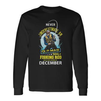 Never Underestimate Old Man With A Fishing Rod Born In Dec Long Sleeve T-Shirt - Seseable