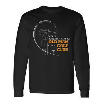 Never Underestimate An Old Man With A Golf Club Old Man Long Sleeve T-Shirt T-Shirt | Mazezy