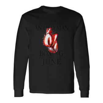 Never Underestimate An Old Man Who Loves Boxing In June Long Sleeve T-Shirt - Seseable