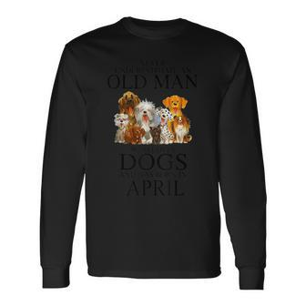Never Underestimate An Old Man Who Loves Dogs Born In April Long Sleeve T-Shirt - Seseable