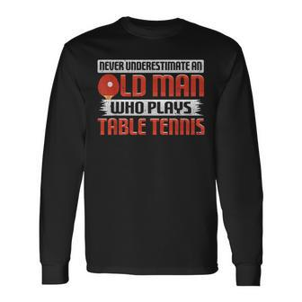 Never Underestimate An Old Man Who Plays Table Tennis Long Sleeve T-Shirt T-Shirt | Mazezy