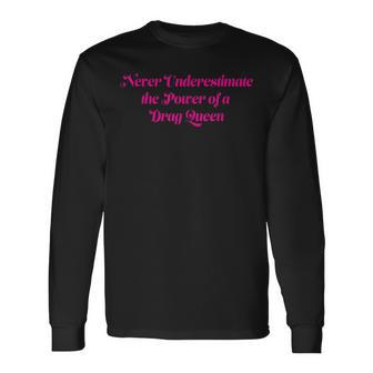 Never Underestimate The Power Of A Drag Queen Long Sleeve T-Shirt - Monsterry