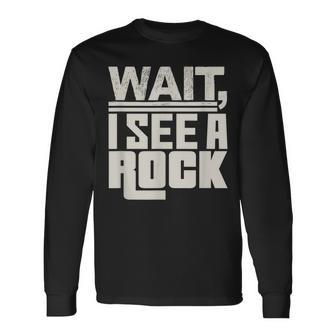 Wait I See A Rock Geology Mineral Collector Science Long Sleeve T-Shirt | Mazezy
