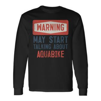 Warning May Start Talking About Aquabike Long Sleeve T-Shirt | Mazezy