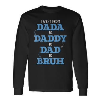 I Went From Dada To Daddy To Dad To Bruh Dada Daddy Dad Bruh Long Sleeve T-Shirt | Mazezy
