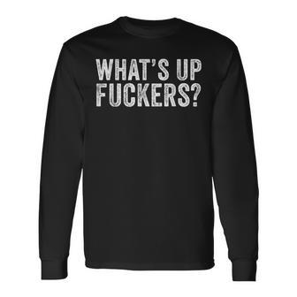 What's Up Fuckers Crude Offensive Adult Humor Long Sleeve T-Shirt | Mazezy