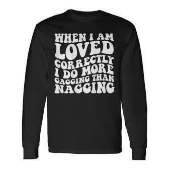 When I Am Loved Correctly I Do More Gagging Than Nagging Long Sleeve T-Shirt T-Shirt | Mazezy