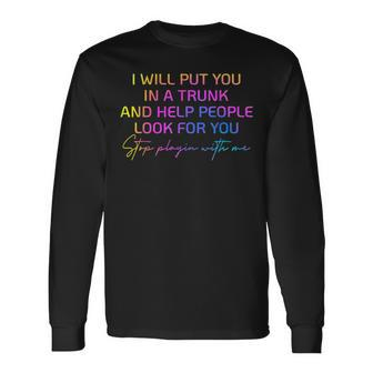 I Will Put You In A Trunk And Help People Look For You Long Sleeve T-Shirt | Mazezy