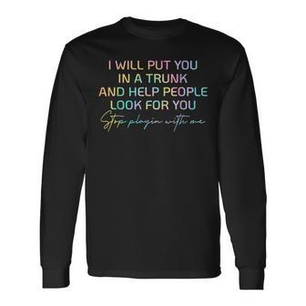 I Will Put You In A Trunk And Help People Look For You Long Sleeve T-Shirt - Monsterry