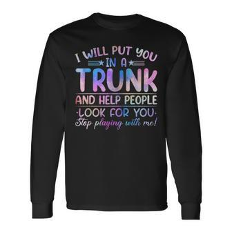 I Will Put You In A Trunk And Help People Look Tie Dye Color Long Sleeve T-Shirt | Mazezy