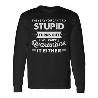 They Say You Cant Fix Stupid Turns Out You Cant Quarantine Long Sleeve T-Shirt T-Shirt | Mazezy UK