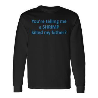 Youre Telling Me A Shrimp Killed My Father Long Sleeve T-Shirt T-Shirt | Mazezy